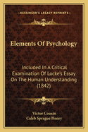 Elements Of Psychology: Included In A Critical Examination Of Locke's Essay On The Human Understanding (1842)