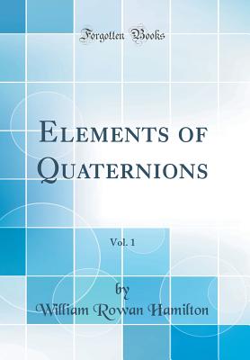 Elements of Quaternions, Vol. 1 (Classic Reprint) - Hamilton, William Rowan, Sir
