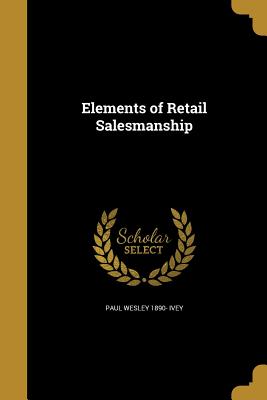 Elements of Retail Salesmanship - Ivey, Paul Wesley 1890-