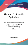 Elements Of Scientific Agriculture: Or The Connection Between Science And The Art Of Practical Farming (1855)