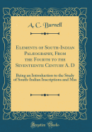 Elements of South-Indian Palography, from the Fourth to the Seventeenth Century A. D: Being an Introduction to the Study of South-Indian Inscriptions and Mss (Classic Reprint)