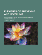 Elements of Surveying and Levelling: With Descriptions of the Instruments and the Necessary Tables