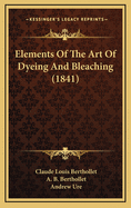 Elements of the Art of Dyeing and Bleaching (1841)