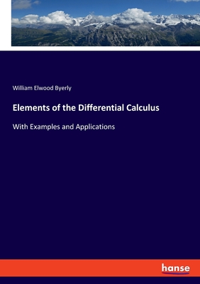 Elements of the Differential Calculus: With Examples and Applications - Byerly, William Elwood