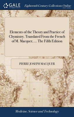 Elements of the Theory and Practice of Chymistry. Translated From the French of M. Macquer, ... The Fifth Edition - Macquer, Pierre-Joseph