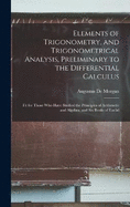 Elements of Trigonometry, and Trigonometrical Analysis, Preliminary to the Differential Calculus: Fit for Those Who Have Studied the Principles of Arithmetic and Algebra, and Six Books of Euclid