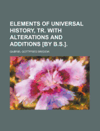 Elements of Universal History, Tr. with Alterations and Additions [by B.S.].