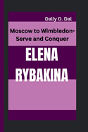 Elena Rybakina: Moscow to Wimbledon-Serve and Conquer