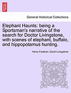 Elephant Haunts: Being a Sportsman's Narrative of the Search for Doctor Livingstone, with Scenes of Elephant, Buffalo, and Hippopotamus Hunting