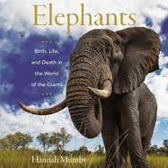Elephants: Birth, Life, and Death in the World of the Giants