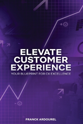 Elevate Customer Experience: Your Blueprint for CX Excellence - Ardourel, Franck