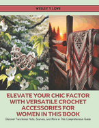 Elevate Your Chic Factor with Versatile Crochet Accessories for Women in this Book: Discover Functional Hats, Scarves, and More in This Comprehensive Guide