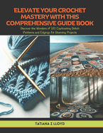 Elevate Your Crochet Mastery with this Comprehensive Guide Book: Discover the Wonders of 101 Captivating Stitch Patterns and Edgings for Stunning Projects