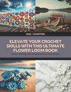 Elevate Your Crochet Skills with this Ultimate Flower Loom Book: Discover the Magic of Crafting 8 Intricate Floral Designs