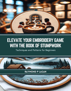Elevate Your Embroidery Game with The Book of Stumpwork: Techniques and Patterns for Beginners