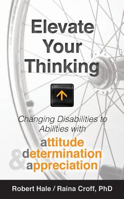 Elevate your Thinking: Changing Disabilities to Abilities with Attitude, Determination, and Appreciation - Croff, Raina, and Hale, Robert