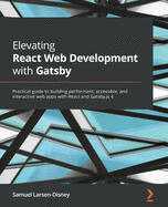 Elevating React Web Development with Gatsby: Practical guide to building performant, accessible, and interactive web apps with React and Gatsby.js 4