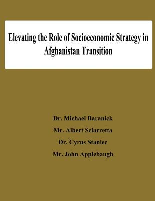 Elevating the Role of Socioeconomic Strategy in Afghanistan Transition - Sciarretta, Albert, and Staniec, Cyrus, and Applebaugh, John