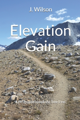 Elevation Gain: Life Lessons above the Tree Line - Wilson, J