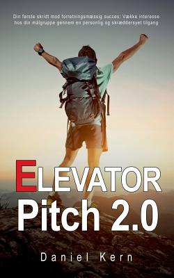 Elevator Pitch 2.0: Din frste skridt mod forretningsmssig succes: Vkke interesse hos din m?lgruppe gennem en personlig og skrddersyet tilgang - Kern, Daniel