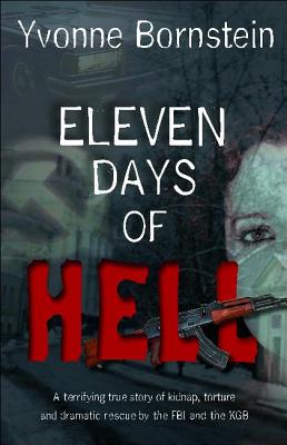 Eleven Days of Hell: A Terrifying True Story of Kidnap, Torture and Dramatic Rescue by the FBI and the KGB - Bornstein, Yvonne