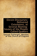 Eleven Discourses: Delivered Extempore, at Several Meeting-Houses of the People Called Quakers