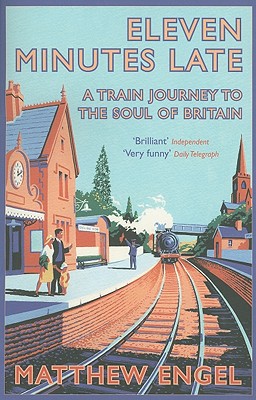 Eleven Minutes Late: A Train Journey to the Soul of Britain - Engel, Matthew, J.D.