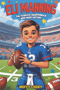 Eli Manning: THE FEARLESS QUARTERBACK WHO MADE HISTORY: An Inspiring Football Biography for Kids Who Love Sports and Dream Big