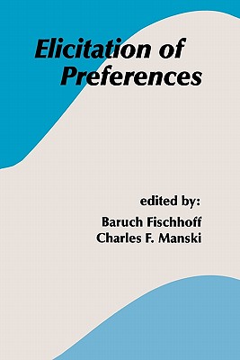 Elicitation of Preferences - Fischhoff, Baruch (Editor), and Manski, Charles F. (Editor)