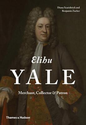 Elihu Yale: Merchant, Collector & Patron - Scarisbrick, Diana, and Zucker, Benjamin