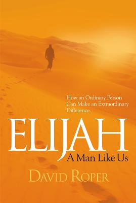 Elijah: A Man Like Us: How an Ordinary Person Can Make an Extraordinary Difference - Roper, David