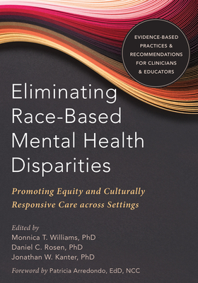 Eliminating Race-Based Mental Health Disparities: Promoting Equity and Culturally Responsive Care Across Settings - Williams, Monnica T, PhD (Editor), and Rosen, Daniel C, PhD (Editor), and Kanter, Jonathan W, PhD (Editor)