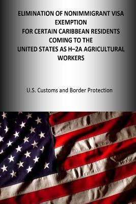 Elimination of the Nonimmigrant Visa Exemption for certain Caribbean Residents coming to the United States as H-2A Agricultural Workers - U S Customs and Border Protection, Dhs