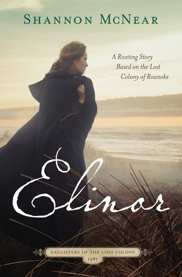 Elinor: A Riveting Story Based on the Lost Colony of Roanoke - McNear, Shannon