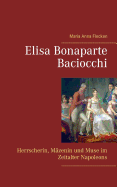 Elisa Bonaparte Baciocchi: Herrscherin, M?zenin und Muse im Zeitalter Napoleons