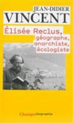 Elisee Reclus: geographe, anarchiste,  ecologiste - Vincent, Jean-Didier