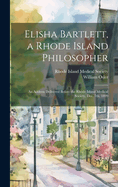 Elisha Bartlett, a Rhode Island Philosopher [microform]: an Address Delivered Before the Rhode Island Medical Society, Dec. 7th, 1899