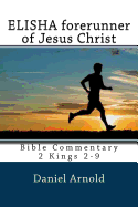 Elisha Forerunner of Jesus-Christ: Bible Commentary 2 Kings 2-9