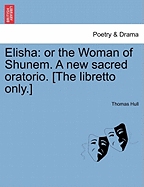 Elisha: Or the Woman of Shunem. a New Sacred Oratorio. [the Libretto Only.]