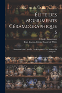 Elite Des Monuments Ceramographiques: Materiaux Pour L'Histoire Des Religions Et Des Moeurs de L'Antiquite...