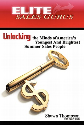 Elite Sales Gurus: Unlocking the Minds of America's Youngest and Brightest Summer Sales People - Thompson, Shawn, and Hunt, Kristy