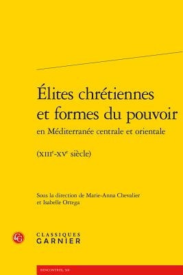 Elites Chretiennes Et Formes Du Pouvoir En Mediterranee Centrale Et Orientale: (xiiie-Xve Siecle) - Chevalier, Marie-Anna (Editor), and Ortega, Isabelle (Editor), and Aurell, Martin (Consultant editor)