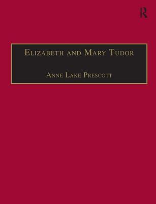 Elizabeth and Mary Tudor: Printed Writings 1500-1640: Series I, Part Two, Volume 5 - Prescott, Anne Lake