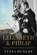 Elizabeth and Philip: A Story of Young Love, Marriage and Monarchy