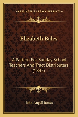 Elizabeth Bales: A Pattern For Sunday School Teachers And Tract Distributers (1842) - James, John Angell