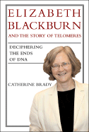 Elizabeth Blackburn and the Story of Telomeres: Deciphering the Ends of DNA - Brady, Catherine