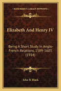 Elizabeth & Henry IV: Being a Short Study in Anglo-French Relations, 1589-1603