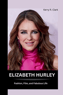 Elizabeth Hurley: Fashion, Film, and Fabulous Life