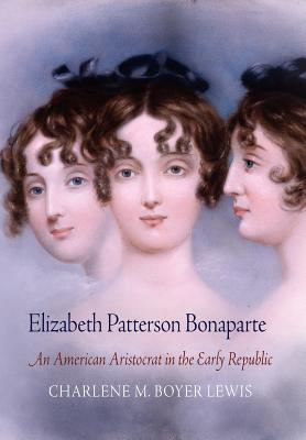 Elizabeth Patterson Bonaparte: An American Aristocrat in the Early Republic - Lewis, Charlene M. Boyer