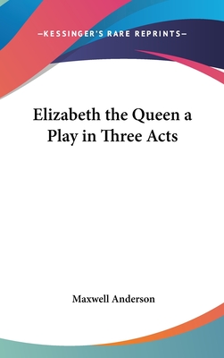 Elizabeth the Queen a Play in Three Acts - Anderson, Maxwell